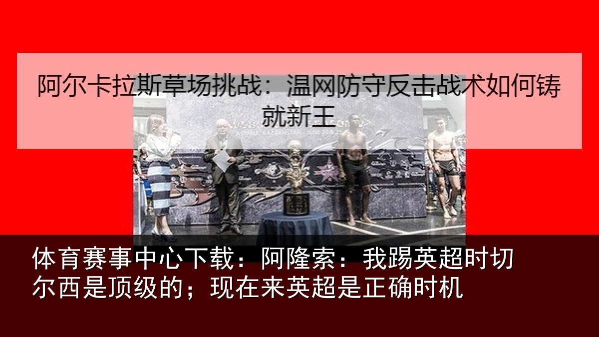 体育赛事中心下载：阿隆索：我踢英超时切尔西是顶级的；现在来英超是正确时机