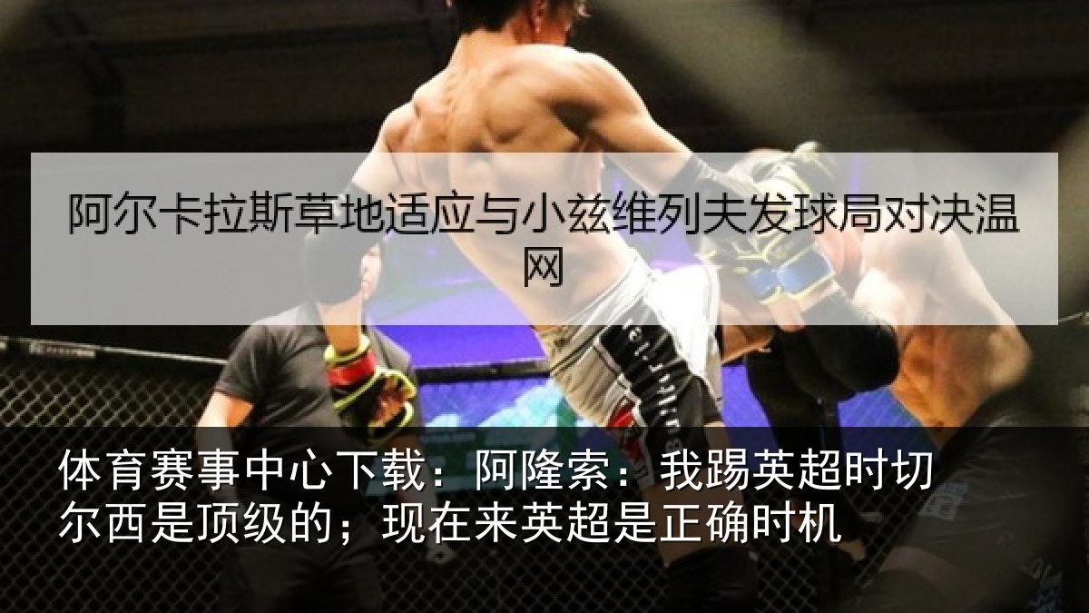体育赛事中心下载：阿隆索：我踢英超时切尔西是顶级的；现在来英超是正确时机